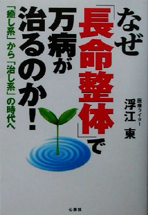 なぜ「長命整体」で万病が治るのか！ 「癒し系」から「治し系」の時代へ