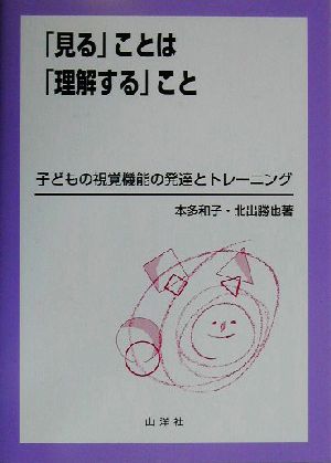 見る」ことは「理解する」こと 子どもの視覚機能の発達とトレーニング