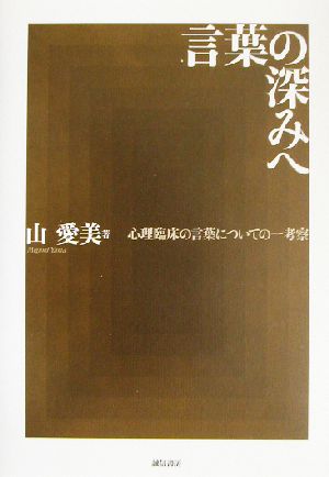 言葉の深みへ 心理臨床の言葉についての一考察