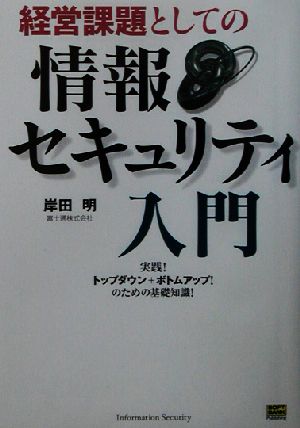 経営課題としての情報セキュリティ入門 実践！トップダウン+ボトムアップ！のための基礎知識！