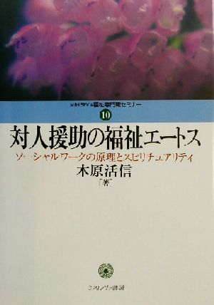 対人援助の福祉エートス ソーシャルワークの原理とスピリチュアリティ MINERVA福祉専門職セミナー10