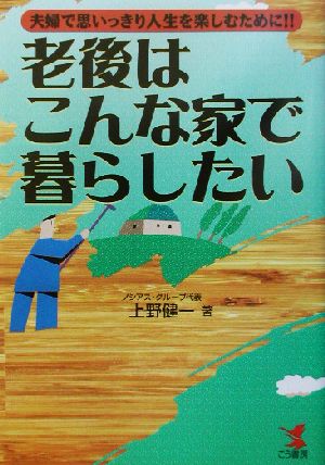 老後はこんな家で暮らしたい 夫婦で思いっきり人生を楽しむために!! KOU BUSINESS