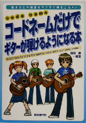 コード・ネームだけでギターが弾けるようになる本 歌本などの譜面をラクラク弾きこなす!!