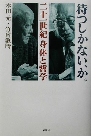 待つしかない、か。 二十一世紀身体と哲学