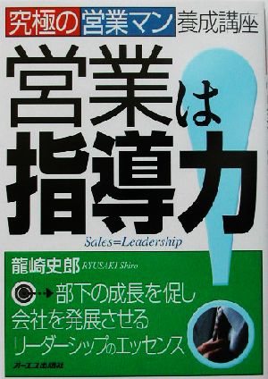 営業は指導力！ 究極の営業マン養成講座 究極の営業マン養成講座