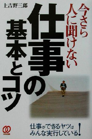 今さら人に聞けない仕事の基本とコツ 仕事ができるヤツはみんな実行している！