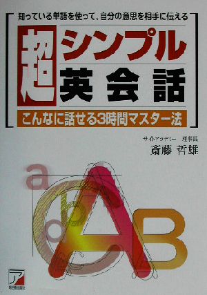 超シンプル英会話 知っている単語を使って、自分の意思を相手に伝える こんなに話せる3時間マスター法 アスカカルチャー