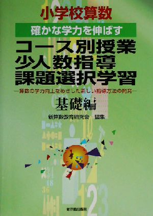 小学校算数 確かな学力を伸ばすコース別授業・少人数指導・課題選択学習(基礎編) 算数の学力向上をめざした新しい指導方法の開発