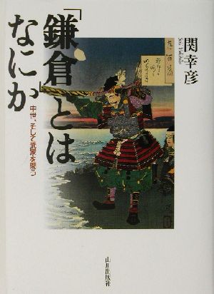 「鎌倉」とはなにか中世を、そして武家を問う