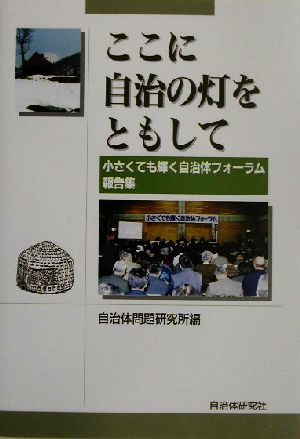 ここに自治の灯をともして 小さくても輝く自治体フォーラム報告集