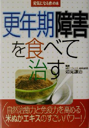 更年期障害を食べて治す 自然治癒力と免疫力を高める米ぬかエキスのすごいパワー！ 元気になる赤の本