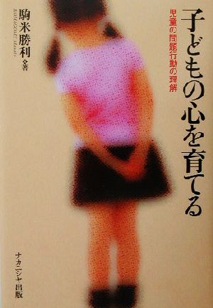 子どもの心を育てる 児童の問題行動の理解