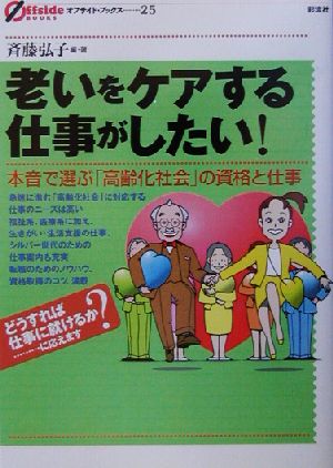 老いをケアする仕事がしたい！ 本音で選ぶ「高齢化社会」の資格と仕事 オフサイド・ブックス25