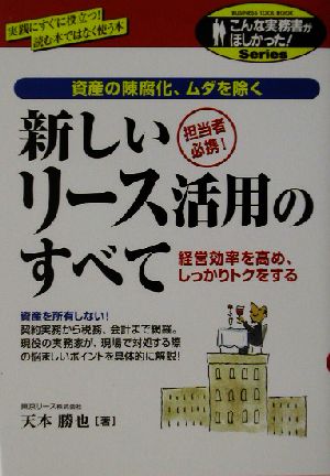 新しいリース活用のすべて 資産の陳腐化、ムダを除く 経営効率を高め、しっかりトクをする こんな実務書がほしかった！Series