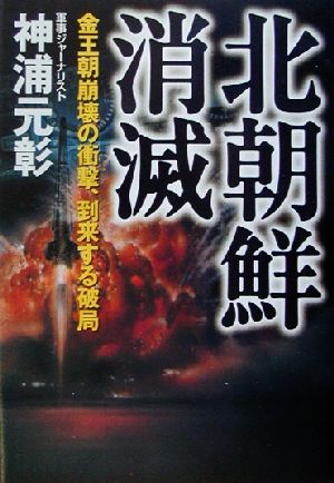 北朝鮮消滅 金王朝崩壊の衝撃、到来する破局