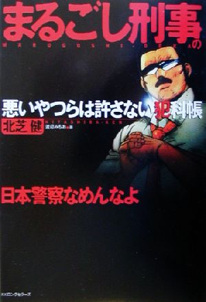 まるごし刑事の悪いやつらは許さない犯科帳 日本警察なめんなよ