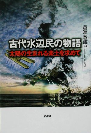 古代水辺民の物語 太陽の生まれる楽土を求めて