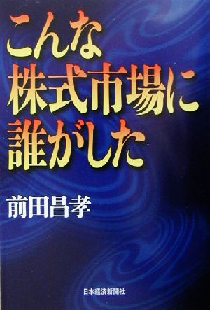 こんな株式市場に誰がした