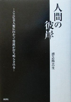 人間の彼岸 ここに全人類に向かって警鐘が打ち鳴らされる