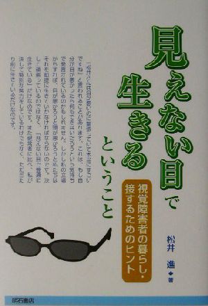 見えない目で生きるということ 視覚障害者の暮らし・接するためのヒント