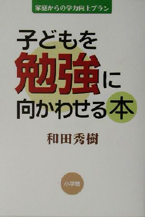 子どもを勉強に向かわせる本 家庭からの学力向上プラン