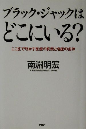 ブラック・ジャックはどこにいる？ ここまで明かす医療の真実と名医の条件