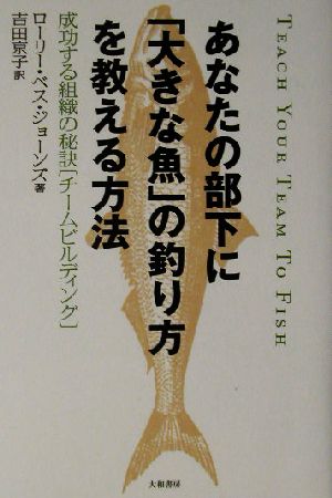 あなたの部下に「大きな魚」の釣り方を教える方法 成功する組織の秘訣「チームビルディング」