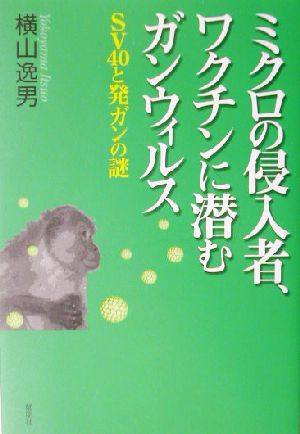 ミクロの侵入者、ワクチンに潜むガンウィルス SV40と発ガンの謎