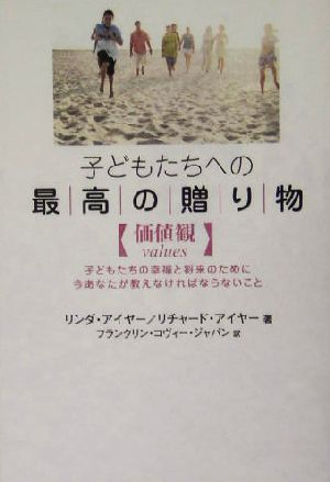 子どもたちへの最高の贈り物「価値観」 子どもたちの幸福と将来のために今あなたが教えなければならないこと