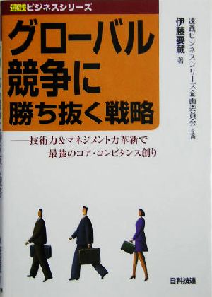 グローバル競争に勝ち抜く戦略 技術力&マネジメント力革新で最強のコア・コンピタンス創り 速践ビジネスシリーズ