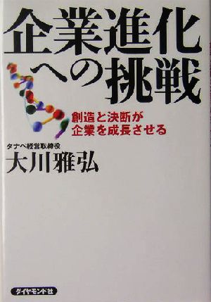 企業進化への挑戦 創造と決断が企業を成長させる