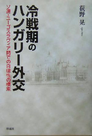 冷戦期のハンガリー外交 ソ連・ユーゴスラヴィア間での自律性の模索