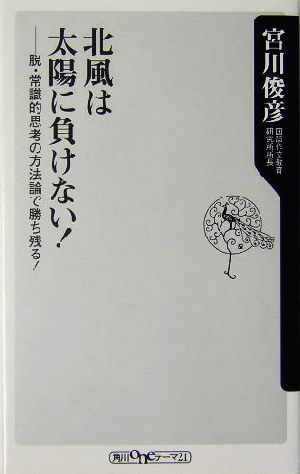 北風は太陽に負けない！ 脱・常識的思考の方法論で勝ち残る！ 角川oneテーマ21