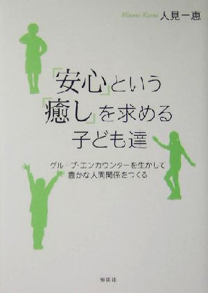 安心という癒しを求める子ども達 グループ・エンカウンターを生かして豊かな人間関係をつくる