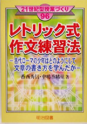 レトリック式作文練習法 古代ローマの少年はどのようにして文章の書き方を学んだか 21世紀型授業づくり96