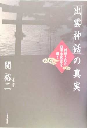 「出雲神話」の真実 封印された日本古代史を解く