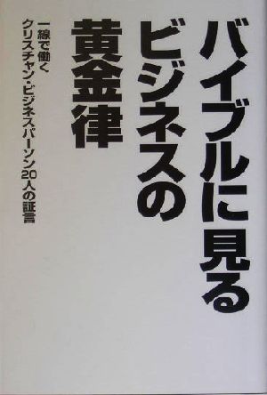 バイブルに見るビジネスの黄金律 一線で働くクリスチャンビジネスパーソン20人の証言