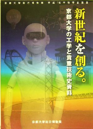 新世紀を創る。 京都大学の工学と貴重技術史資料 京都大学総合博物館図録