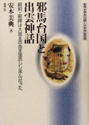 邪馬台国と出雲神話銅剣・銅鐸は大国主の命王国のシンボルだった推理・邪馬台国と日本神話の謎