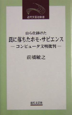 自ら仕掛けた罠に落ちたホモ・サピエンスコンピュータ文明批判近代文芸社新書