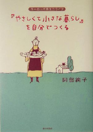 「やさしくて小さな暮らし」を自分でつくる ヨーロッパ流エコライフ