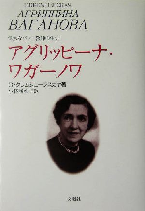 アグリッピーナ・ワガーノワ 偉大なバレエ教師の生涯