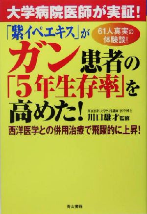 「紫イペエキス」がガン患者の「5年生存率」を高めた！ 大学病院医師が実証！西洋医学との併用治療で飛躍的に上昇！61人真実の体験談！