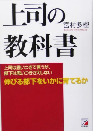 上司の教科書 上司は思いつきで言うが、部下は思いつきさえしない 伸びる部下をいかに育てるか アスカビジネス