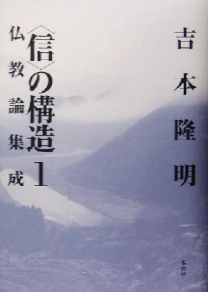 「信」の構造(1) 仏教論集成 ＜信＞の構造1