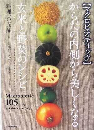 からだの内側から美しくなる玄米と野菜のレシピ 料理105品 マクロビオティック