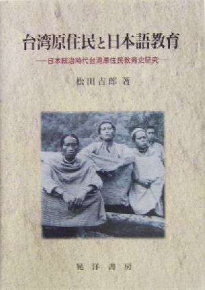 台湾原住民と日本語教育 日本統治時代台湾原住民教育史研究