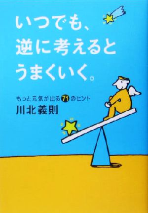 いつでも、逆に考えるとうまくいく。 もっと元気が出る71のヒント