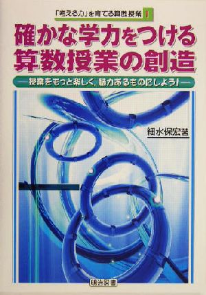 確かな学力をつける算数授業の創造 授業をもっと楽しく、魅力あるものにしよう！ 「考える力」を育てる算数授業1