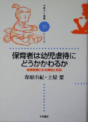 保育者は幼児虐待にどうかかわるか 実態調査にみる苦悩と対応 子育てと健康シリーズ23